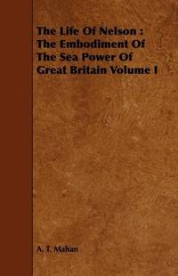 image of The Life Of Nelson: The Embodiment Of The Sea Power Of Great Britain Volume I