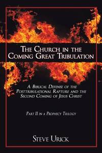 The Church in the Coming Great Tribulation: A Biblical Defense of the Posttribulational Rapture...
