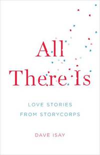 All There Is: Love Stories from StoryCorps by Isay, Dave