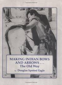 Making Indian Bows and Arrows, The Old Way Douglas Spotted Eagle