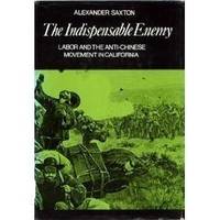 Indispensable Enemy : Labor and the Anti-Chinese Movement in California by Saxton, Alexander