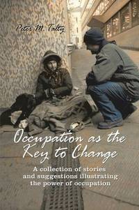 Occupation As The Key to Change: A Collection of Stories and Suggestions Illustrating the Power...