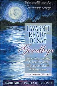 I Wasn&#039;t Ready to Say Goodbye: Surviving, Coping and Healing After the Sudden Death of a Loved One (A Compassionate Grief Recovery Book) de Brook Noel,Pamela D Blair PhD - May 2008