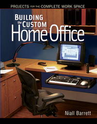 Building the Custom Home Office: Projects for the Complete Home Work Space