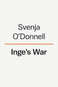 Inge's War : A German Woman's Story of Family, Secrets, and Survival under Hitler