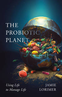 The Probiotic Planet: Using Life to Manage Life (Volume 59) (Posthumanities)