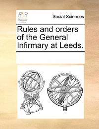 Rules and Orders of the General Infirmary at Leeds