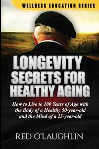 Longevity Secrets for Healthy Aging: How to Live to 100 Years of Age with the Body of a Healthy...