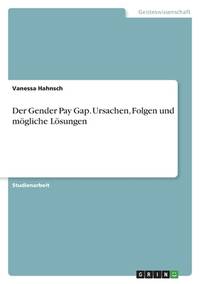 Der Gender Pay Gap. Ursachen, Folgen und mögliche Lösungen (German Edition)