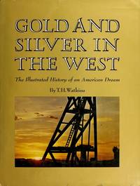 Gold and Silver in the West: the Illustrated History of an American Dream