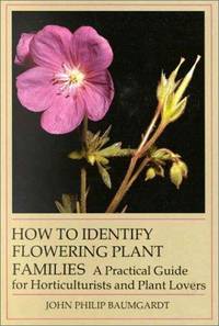 How to Identify Flowering Plant Families. A Practical Guide for Horticulturists and Plant Lovers by Baumgardt, John Philip - 1999