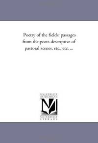 Poetry of the fields: passages from the poets descriptive of pastoral scenes, etc., etc. ..