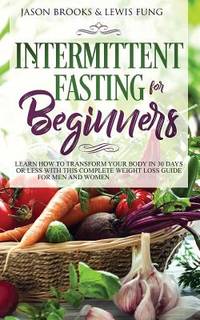 Intermittent Fasting for Beginners: Learn How to Transform Your Body in 30 Days or Less with This...