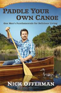 Paddle Your Own Canoe: One Man&#039;s Fundamentals for Delicious Living by Nick Offerman - 2014