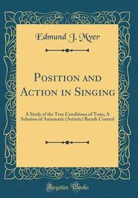 Position and Action in Singing: A Study of the True Conditions of Tone; A Solution of Automatic...