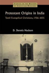 Protestant Origins in India: Tamil Evangelical Christians, 1706-1835 (Studies in the History of...