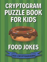 Cryptogram Puzzle Book for Kids: Food Jokes; 300 Humorous Large Print Cryptograms, Cryptoquips,...