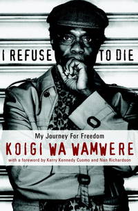 I Refuse to Die by Wa Wamwere, Koigi; Kennedy, Kerry [Foreword]; Richardson, Nan [Foreword]; - 2002-11-05