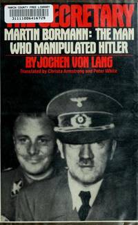 The Secretary: Martin Bormann: The Man Who Manipulated Hitler