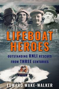 Lifeboat Heroes: Outstanding RNLI Rescues from Three Centuries (Search and Rescue)