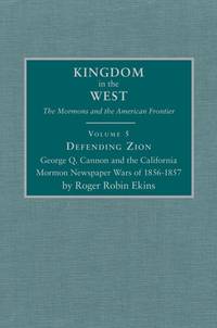 Kingdom in the West, Volume 5 - Defending Zion: George Q. Cannon and the California Mormon Newspaper Wars of 1856-1857