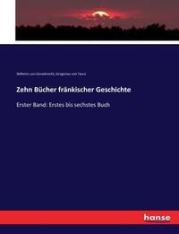 Zehn Bücher fränkischer Geschichte: Erster Band: Erstes bis sechstes Buch (German Edition)