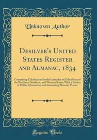 Desilver's United States Register and Almanac, 1834: Comprising Calculations for the Latitudes...