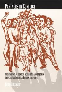 Partners in Conflict : The Politics of Gender, Sexuality, and Labor in the Chilean Agrarian...
