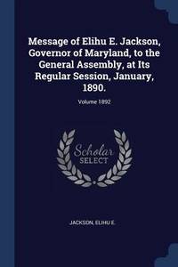 Message of Elihu E. Jackson, Governor of Maryland, to the General Assembly, at Its Regular...
