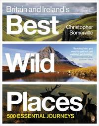 Britain and Irelands Best Wild Places: 500 Essential Journeys