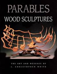 Parables: Wood Sculptures: The Art & Message of J. Christopher White