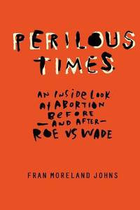 Perilous Times: An Inside Look at Abortion Before-And After- Roe V. Wade