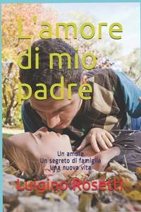 L'amore di mio padre: Un amore Un segreto di famiglia Una nuova vita