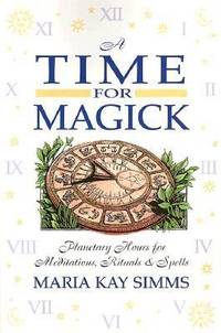 A Time for Magick: Planetary Hours for Meditations, Rituals & Spells