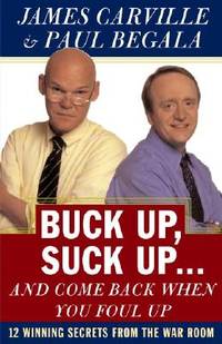 Buck Up, Suck Up . . . and Come Back When You Foul Up: 12 Winning Secrets from the War Room