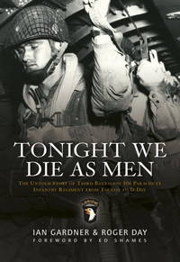 Tonight We Die As Men: The untold story of Third Battalion 506 Parachute Infantry Regiment from Tocchoa to D-Day (General Military) by Gardner, Ian; Day, Roger