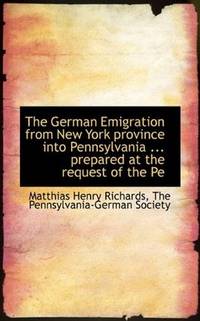 The German Emigration from New York province into Pennsylvania ... prepared at the request of the Pe by The Pennsylvania-German Society (Creator) Matthias Henry Richards - Paperback - 2009-11-20 - from Ergodebooks (SKU: SONG1117319229)