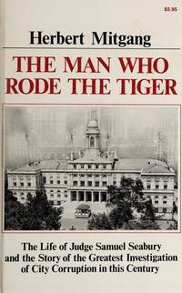 image of The Man Who Rode the Tiger: The Life of Judge Samuel Seabury and the Story of the Greatest Investigation of City Corruption in This Century