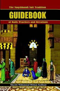 The Naqshbandi Sufi Tradition Guidebook of Daily Practices and Devotions by Kabbani, Muhammad Hisham; Kabbani, Shaykh Muhammad Hisham