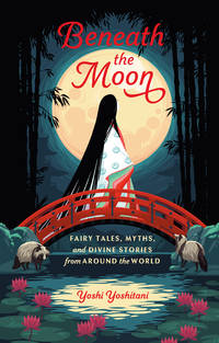 Beneath the Moon: Fairy Tales, Myths, and Divine Stories from Around the World by Yoshitani, Yoshi - 2020-09-01