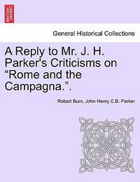 A Reply to Mr. J. H. Parker's Criticisms on Rome and the Campagna.