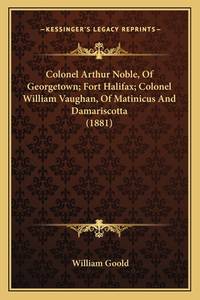 Colonel Arthur Noble, of Georgetown; Fort Halifax; Colonel William Vaughan, of Matinicus and...
