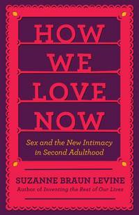 how we love now - sex and the new intimacy in second adulthood