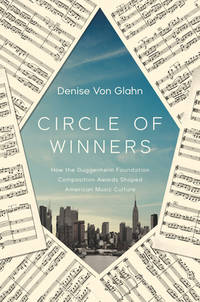Circle of Winners; How the Guggenheim Foundation Composition Awards Shaped American Music Culture