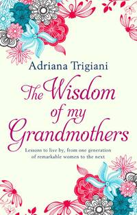 image of The Wisdom of My Grandmothers: Lessons to live by, from one generation of remarkable women to the next