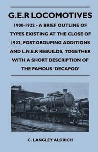 G.E.R Locomotives, 1900-1922 - A Brief Outline of Types Existing at the Close of 1922,...