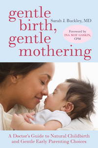 Gentle Birth, Gentle Mothering: A Doctor&#039;s Guide to Natural Childbirth and Gentle Early Parenting Choices by Buckley, Sarah