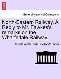 North-Eastern Railway. a Reply to Mr. Fawkes's Remarks on the Wharfedale Railway