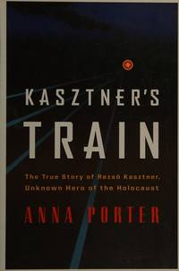 KASZTNER&#039;S TRAIN: The True Story of Rezso Kaztner, Unknown Hero of the Holocaust by Porter, Anna - 2007-10-30