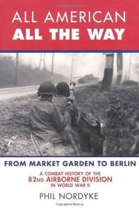 All American, All the Way: A Combat History of the 82nd Airborne Division in World War II. by Phil Nordyke - Paperback - 2010 - from Brimstones (SKU: 226601)